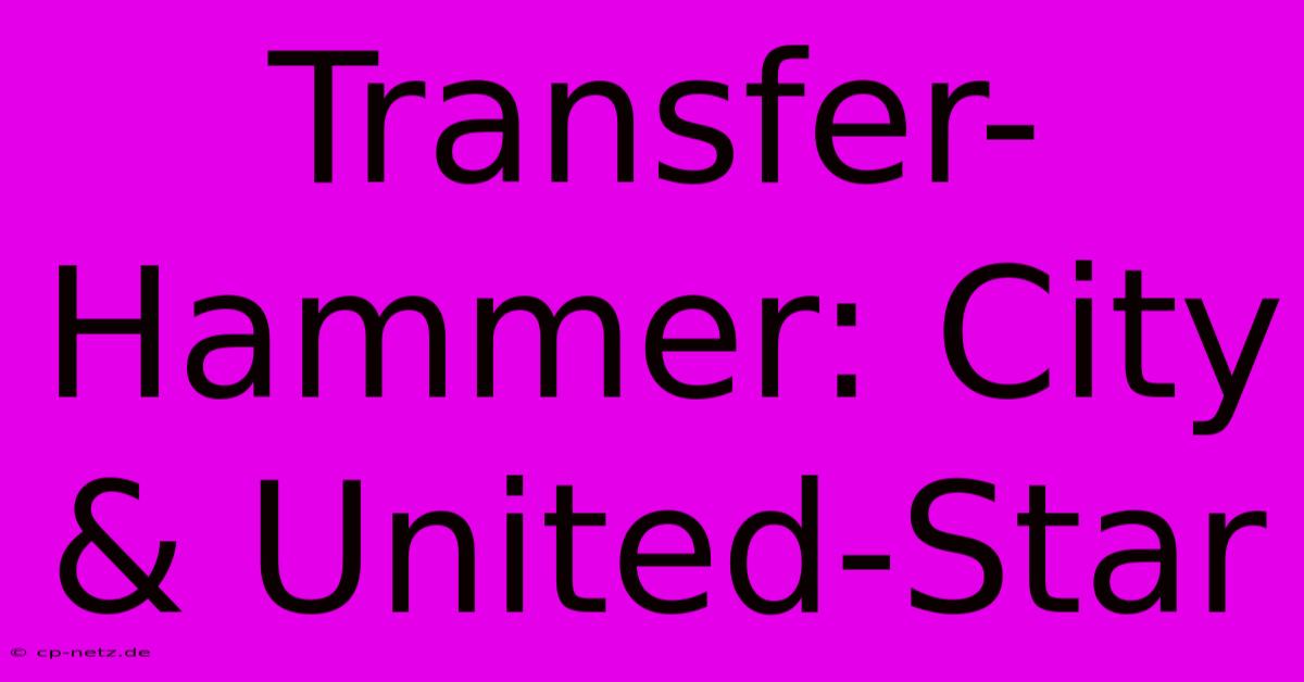 Transfer-Hammer: City & United-Star