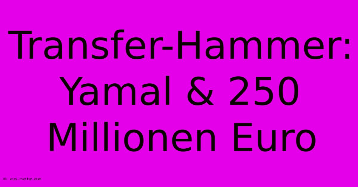 Transfer-Hammer: Yamal & 250 Millionen Euro