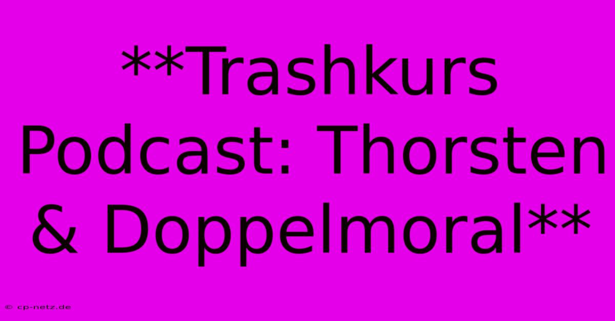 **Trashkurs Podcast: Thorsten & Doppelmoral**