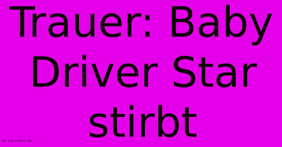 Trauer: Baby Driver Star Stirbt