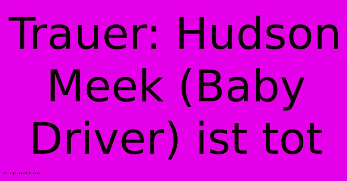 Trauer: Hudson Meek (Baby Driver) Ist Tot