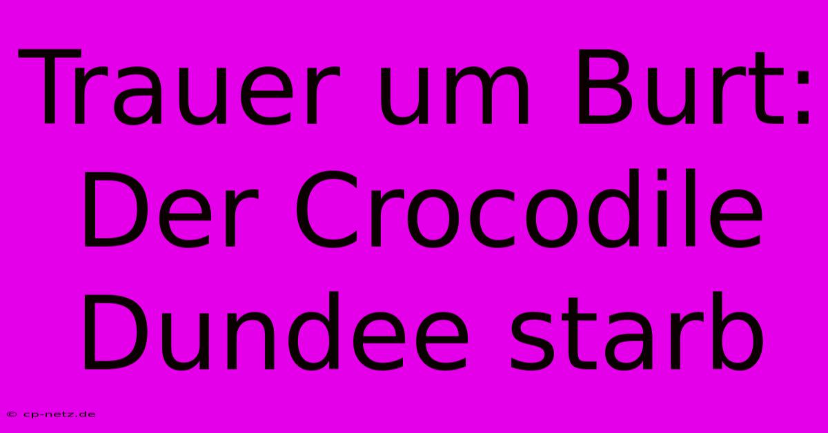 Trauer Um Burt: Der Crocodile Dundee Starb