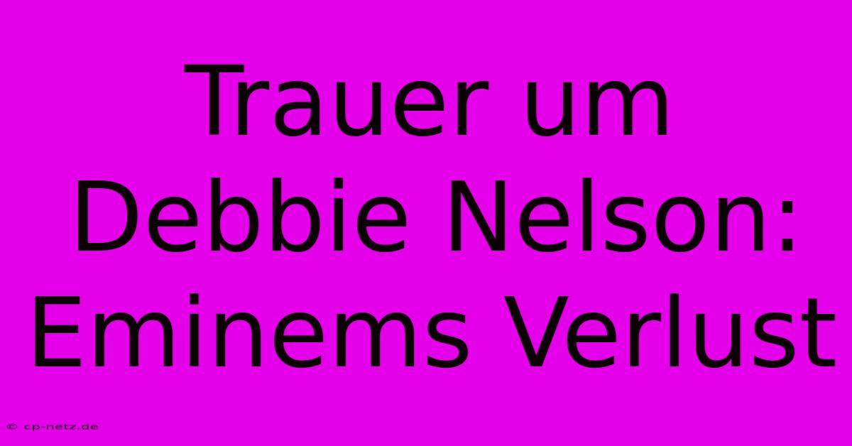 Trauer Um Debbie Nelson: Eminems Verlust