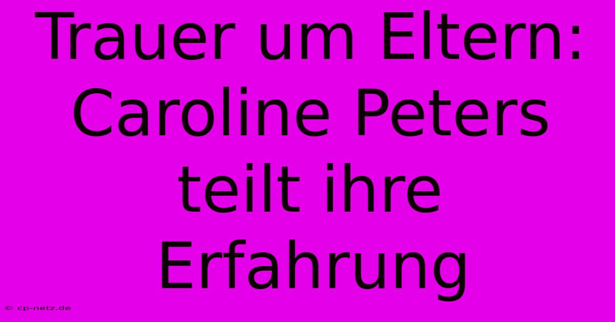 Trauer Um Eltern: Caroline Peters Teilt Ihre Erfahrung