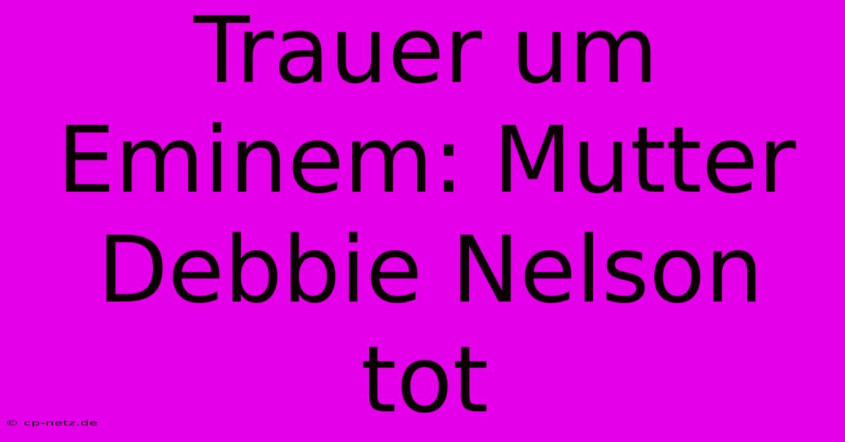 Trauer Um Eminem: Mutter Debbie Nelson Tot