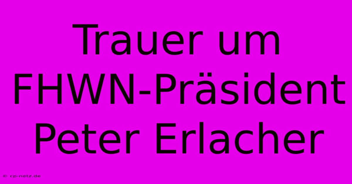 Trauer Um FHWN-Präsident Peter Erlacher