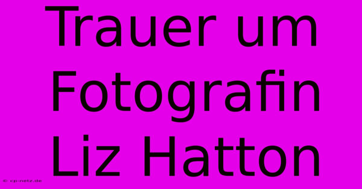 Trauer Um Fotografin Liz Hatton