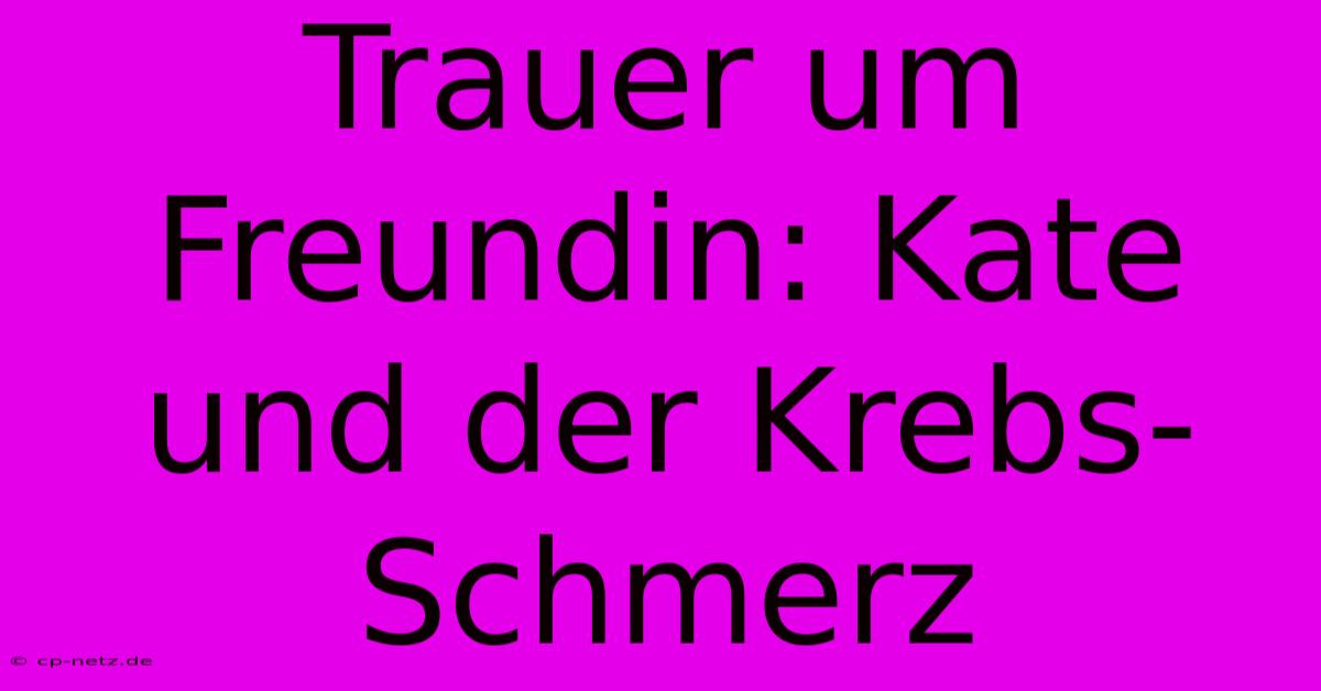 Trauer Um Freundin: Kate Und Der Krebs-Schmerz