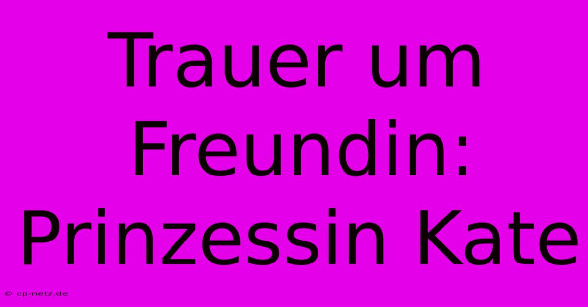 Trauer Um Freundin: Prinzessin Kate