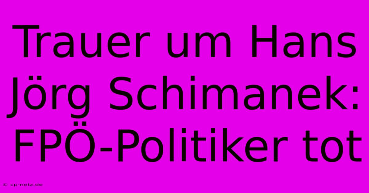 Trauer Um Hans Jörg Schimanek: FPÖ-Politiker Tot