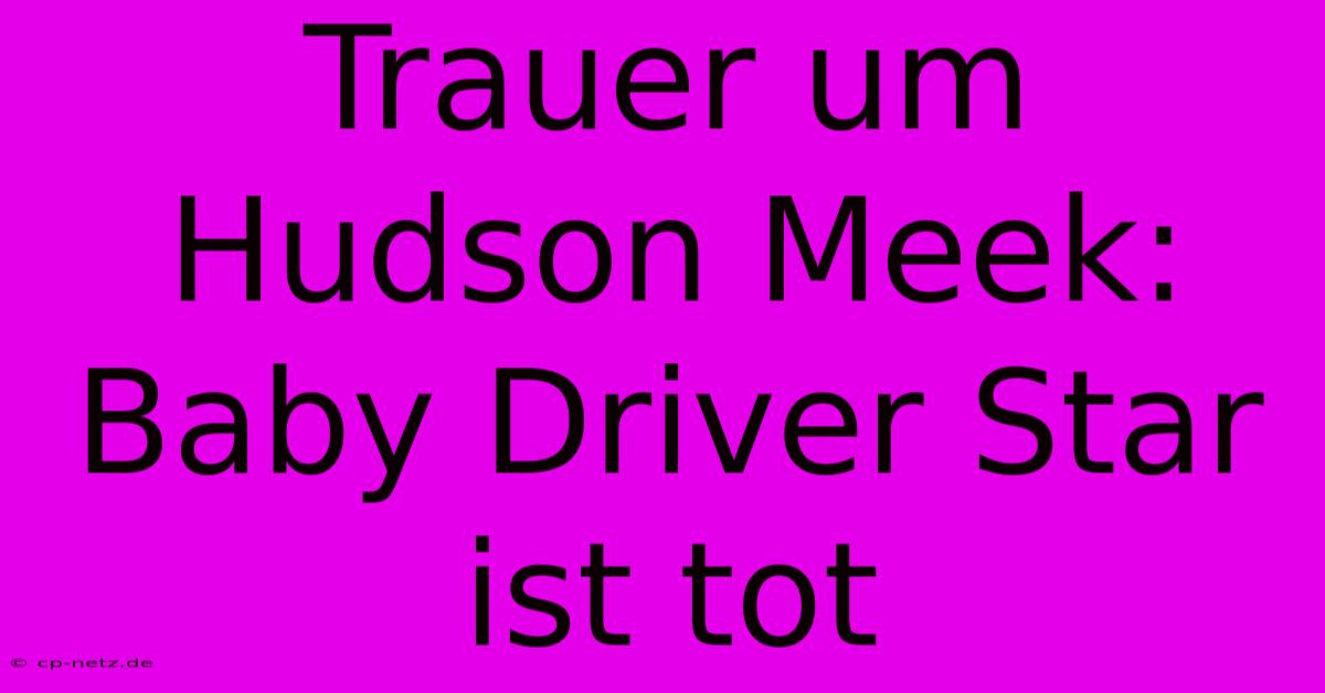 Trauer Um Hudson Meek: Baby Driver Star Ist Tot