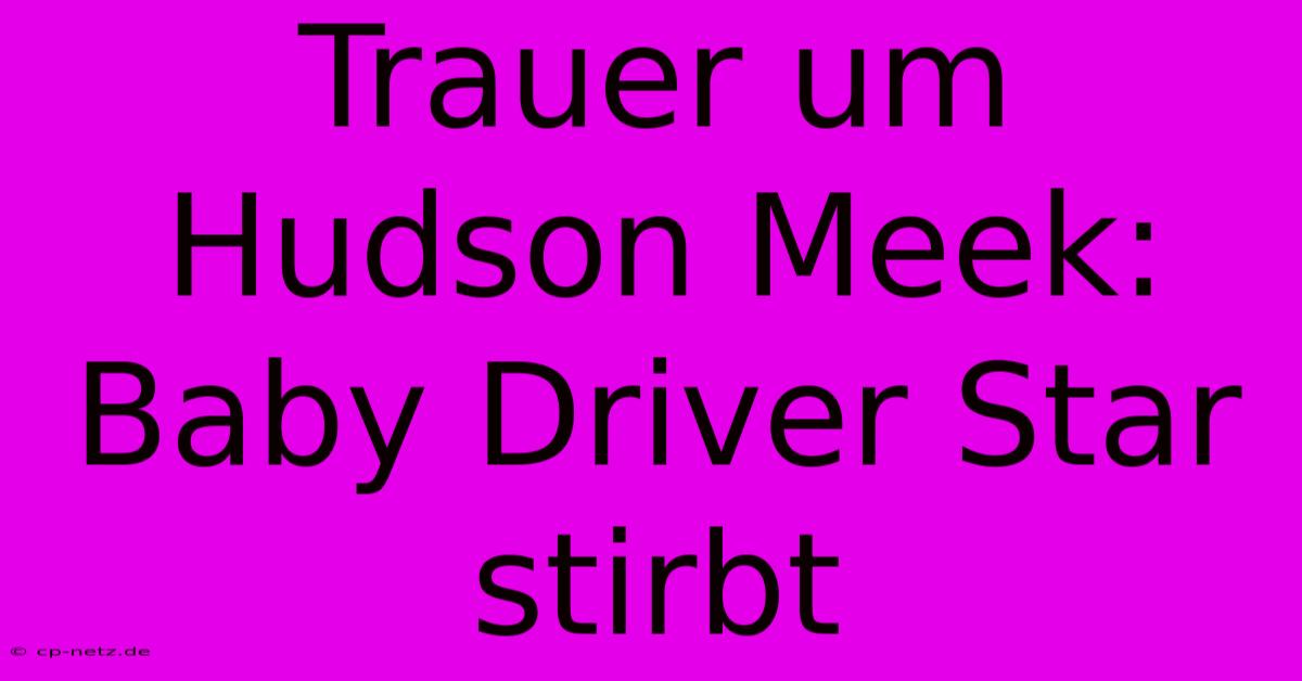 Trauer Um Hudson Meek: Baby Driver Star Stirbt