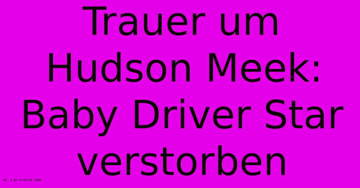 Trauer Um Hudson Meek: Baby Driver Star Verstorben