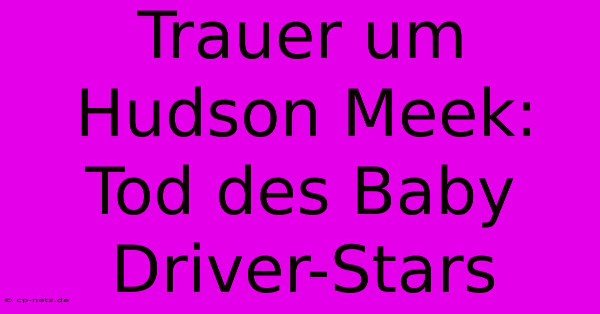 Trauer Um Hudson Meek: Tod Des Baby Driver-Stars