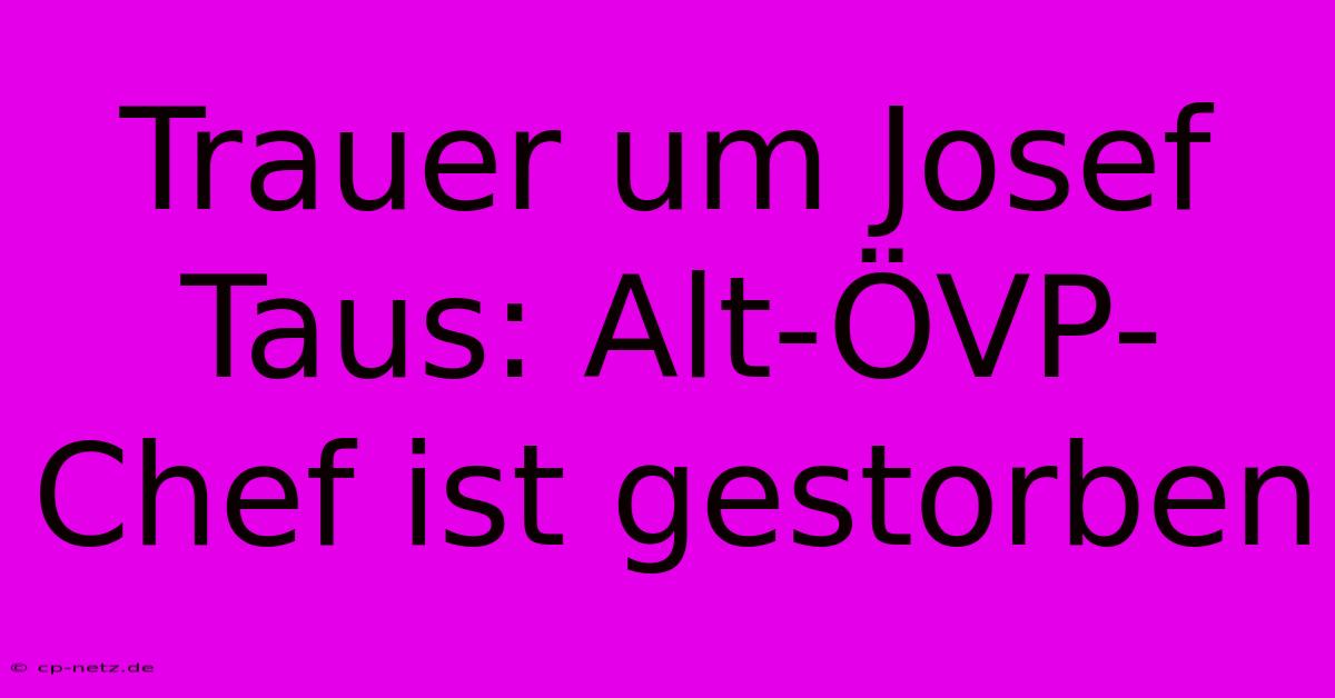 Trauer Um Josef Taus: Alt-ÖVP-Chef Ist Gestorben