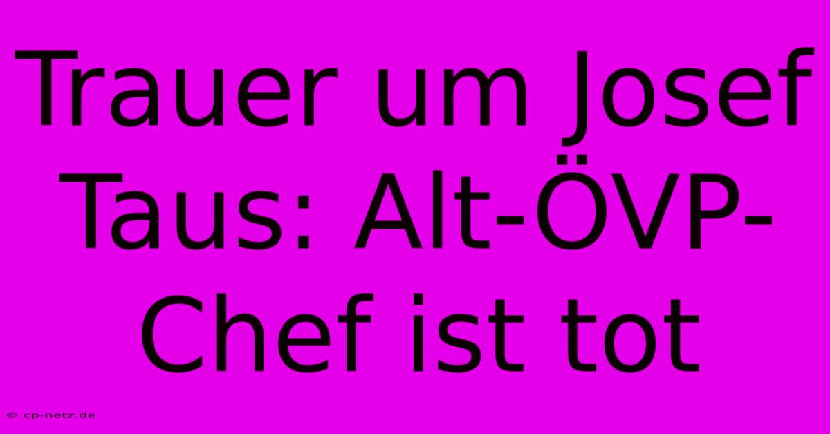 Trauer Um Josef Taus: Alt-ÖVP-Chef Ist Tot