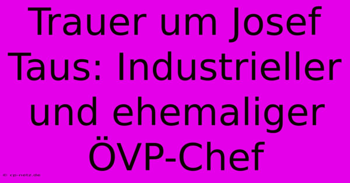 Trauer Um Josef Taus: Industrieller Und Ehemaliger ÖVP-Chef