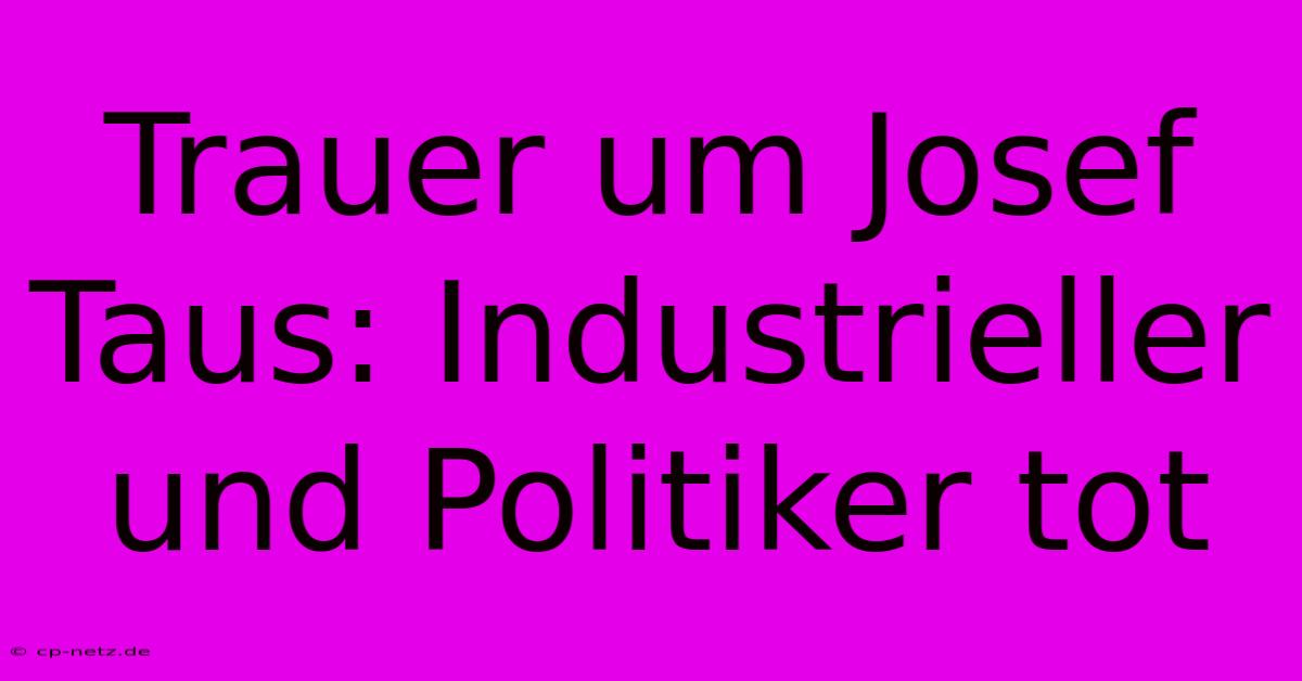 Trauer Um Josef Taus: Industrieller Und Politiker Tot