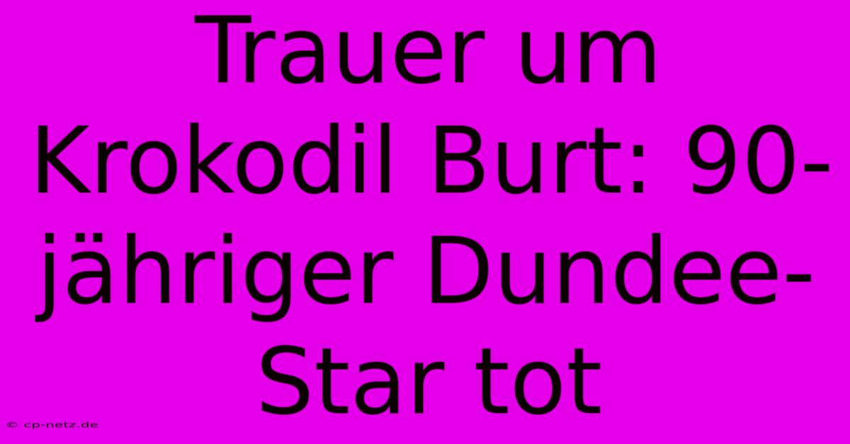 Trauer Um Krokodil Burt: 90-jähriger Dundee-Star Tot