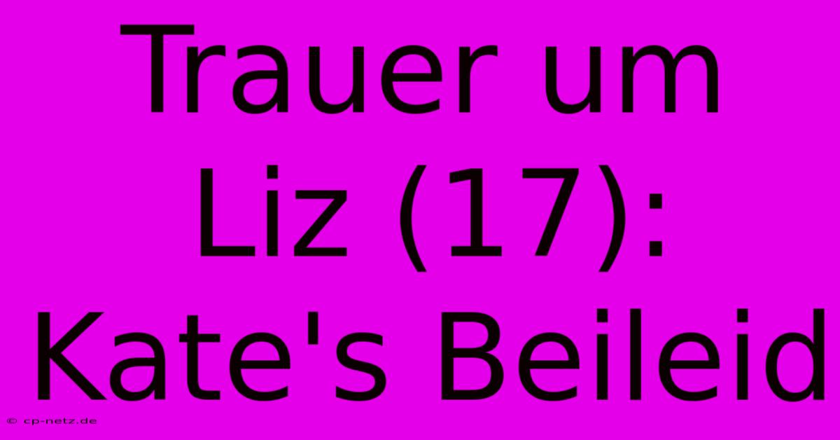 Trauer Um Liz (17): Kate's Beileid