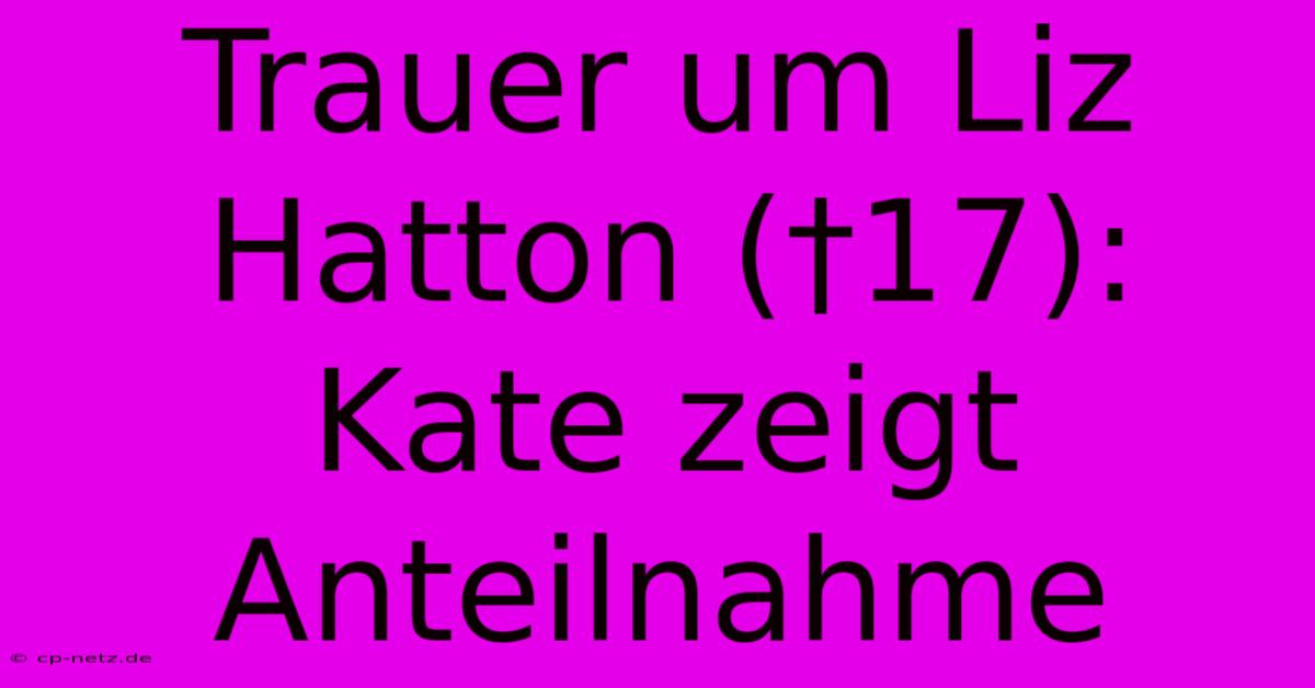 Trauer Um Liz Hatton (†17): Kate Zeigt Anteilnahme