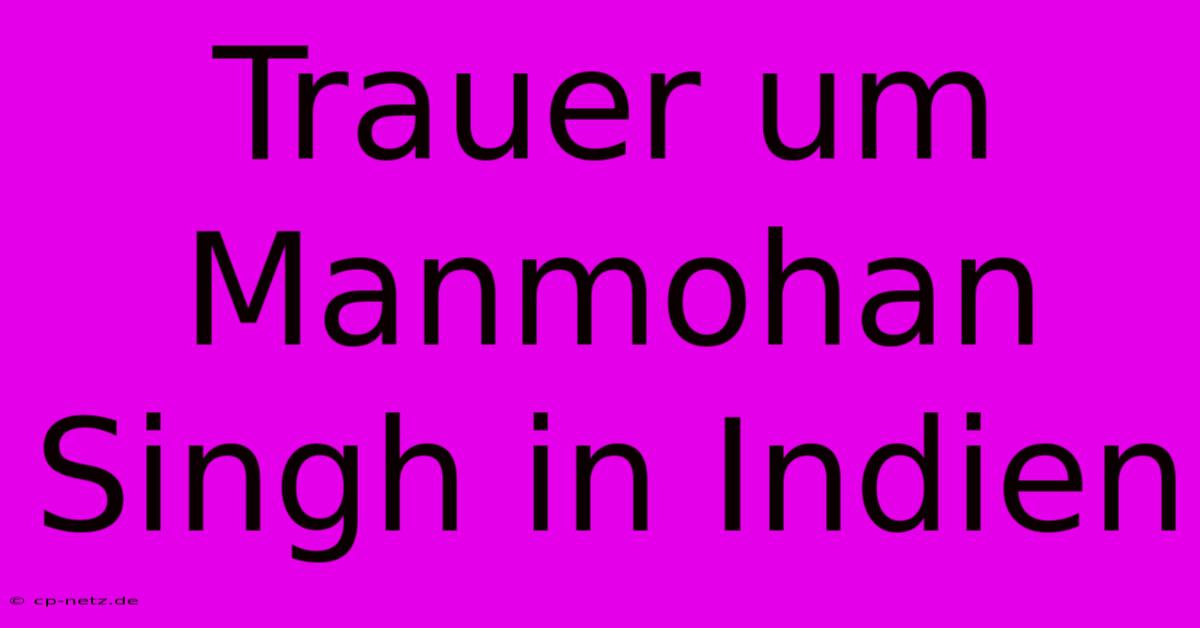 Trauer Um Manmohan Singh In Indien