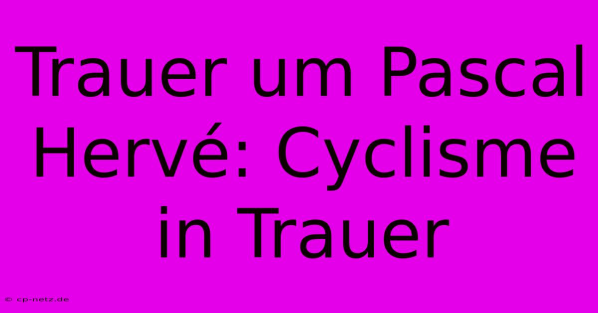 Trauer Um Pascal Hervé: Cyclisme In Trauer