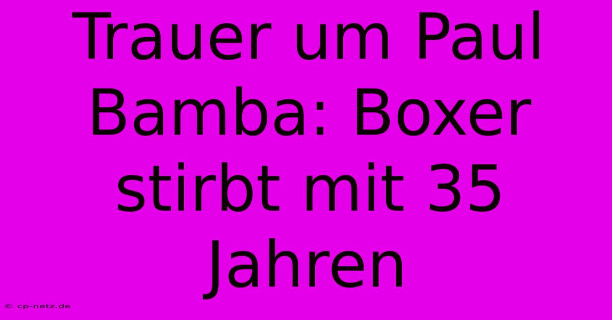 Trauer Um Paul Bamba: Boxer Stirbt Mit 35 Jahren