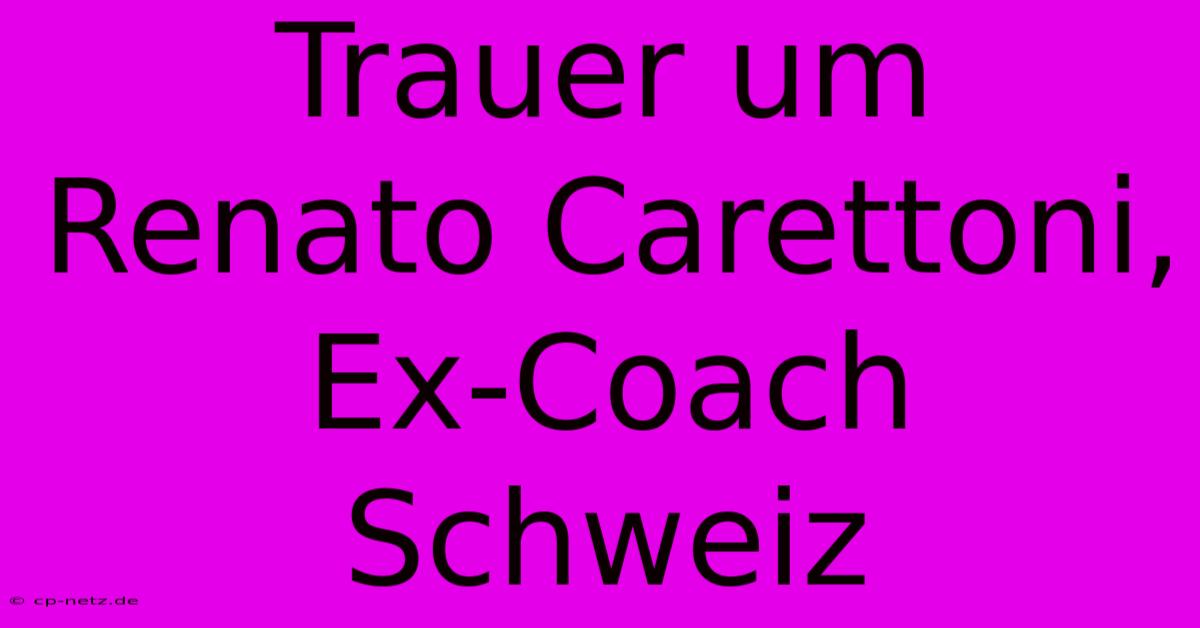 Trauer Um Renato Carettoni, Ex-Coach Schweiz