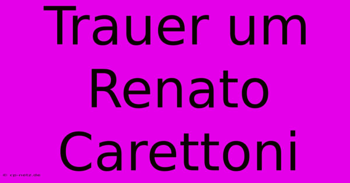 Trauer Um Renato Carettoni