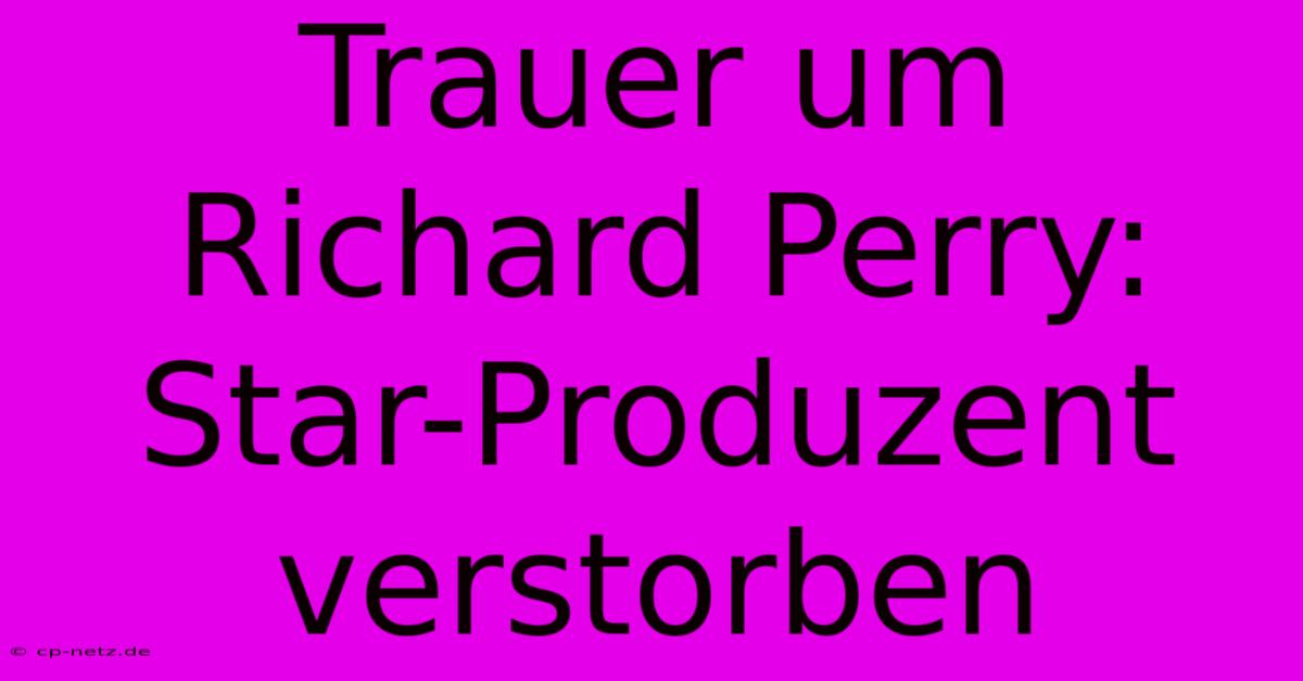 Trauer Um Richard Perry: Star-Produzent Verstorben