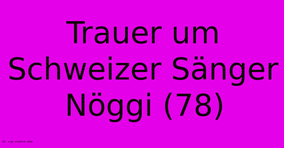 Trauer Um Schweizer Sänger Nöggi (78)