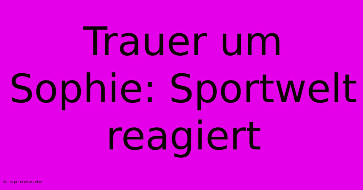 Trauer Um Sophie: Sportwelt Reagiert