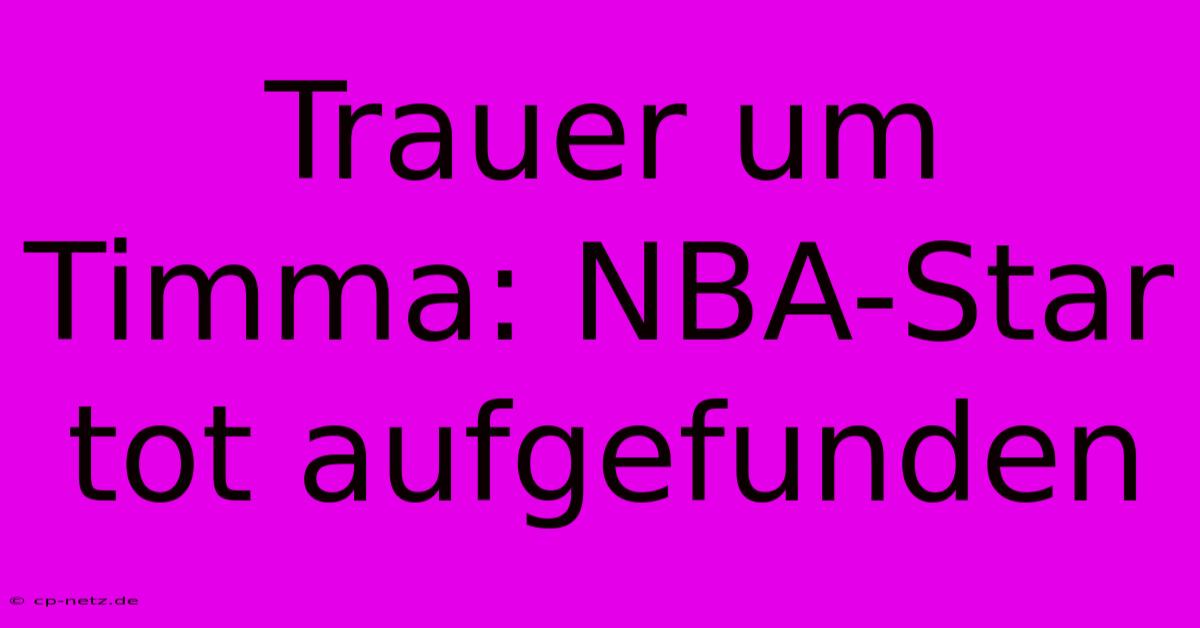 Trauer Um Timma: NBA-Star Tot Aufgefunden