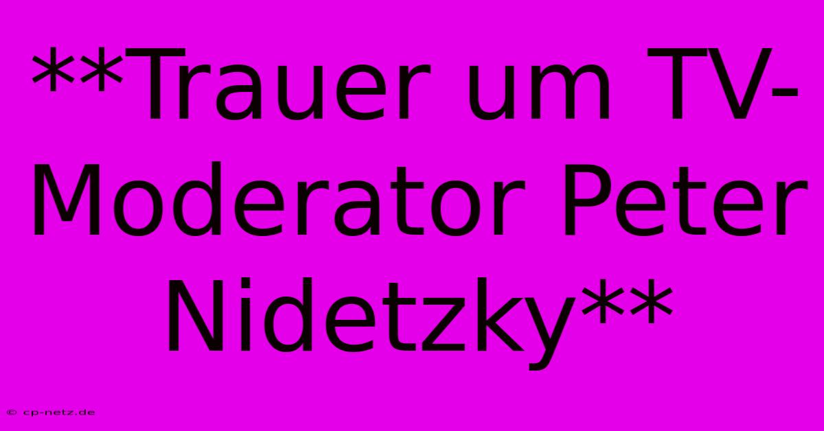 **Trauer Um TV-Moderator Peter Nidetzky**