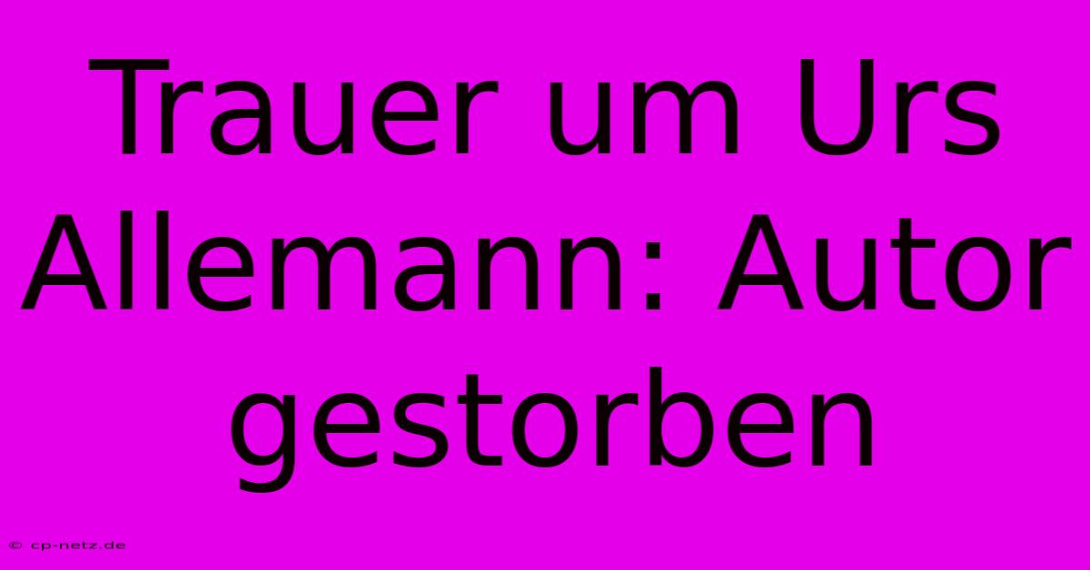 Trauer Um Urs Allemann: Autor Gestorben