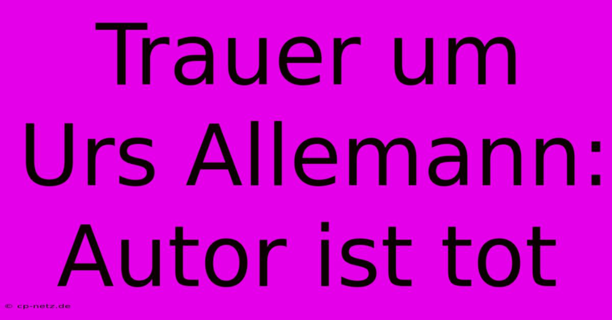 Trauer Um Urs Allemann: Autor Ist Tot