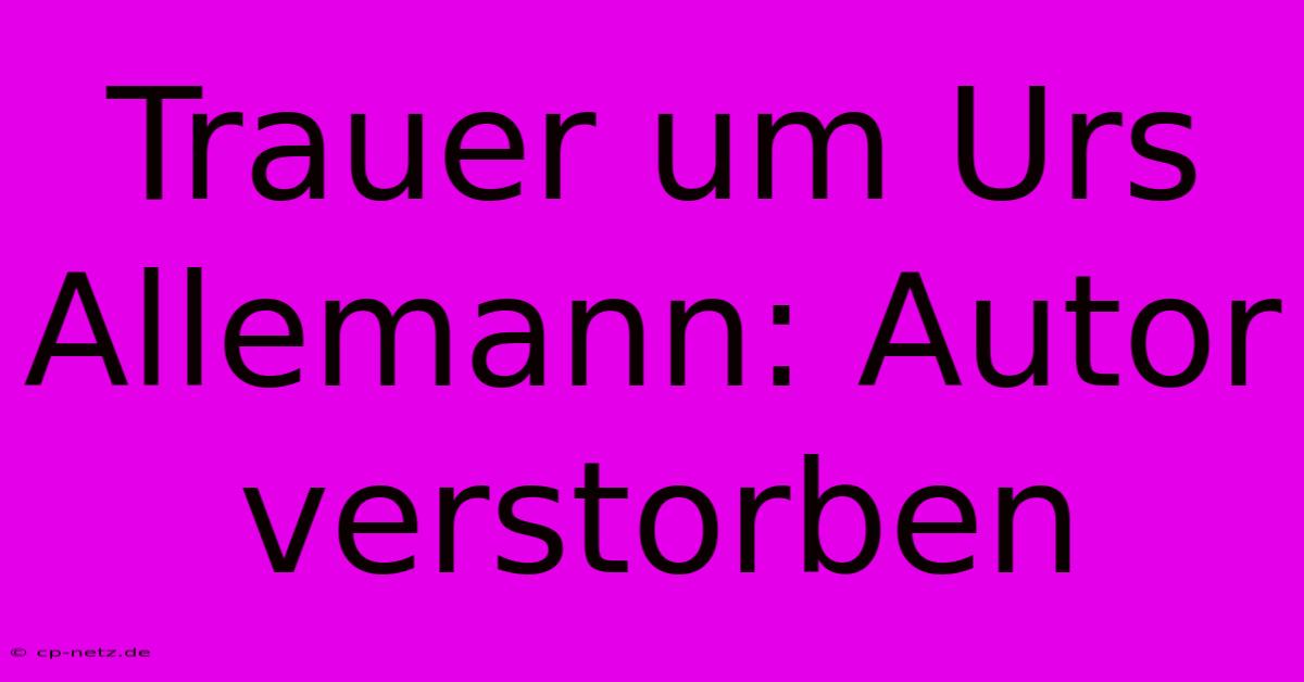 Trauer Um Urs Allemann: Autor Verstorben