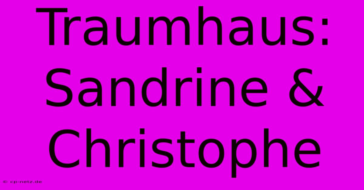 Traumhaus: Sandrine & Christophe