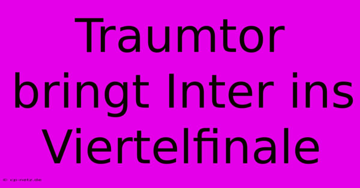 Traumtor Bringt Inter Ins Viertelfinale