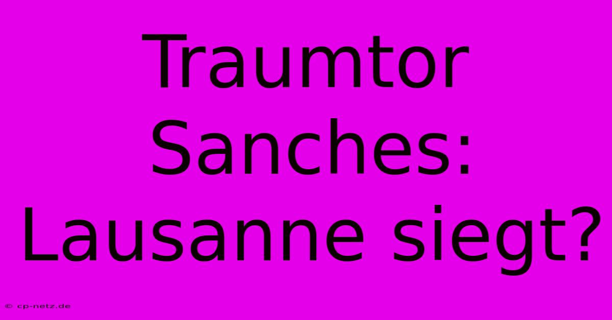 Traumtor Sanches: Lausanne Siegt?