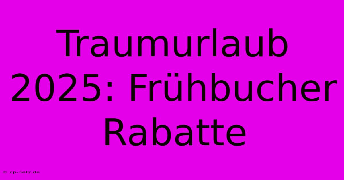 Traumurlaub 2025: Frühbucher Rabatte