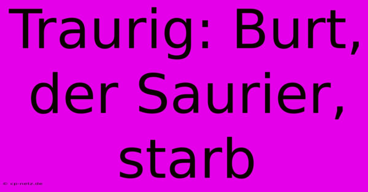 Traurig: Burt, Der Saurier, Starb