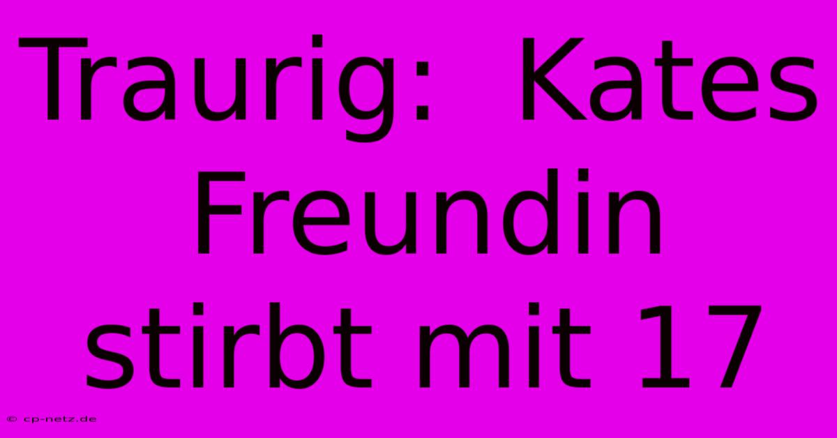 Traurig:  Kates Freundin Stirbt Mit 17