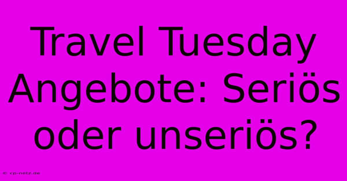 Travel Tuesday Angebote: Seriös Oder Unseriös?