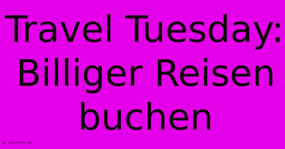 Travel Tuesday: Billiger Reisen Buchen