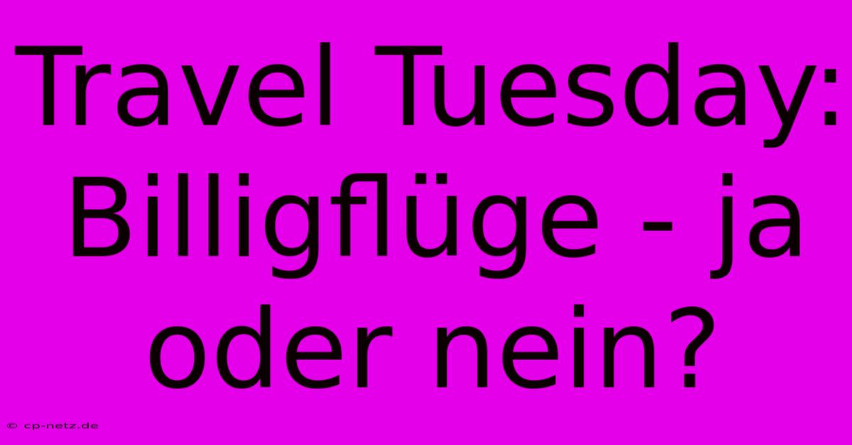 Travel Tuesday: Billigflüge - Ja Oder Nein?