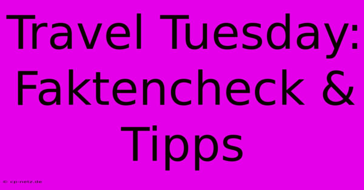 Travel Tuesday: Faktencheck & Tipps