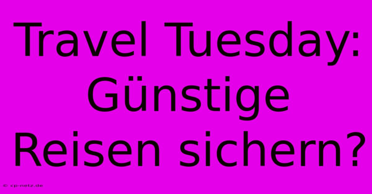 Travel Tuesday:  Günstige Reisen Sichern?