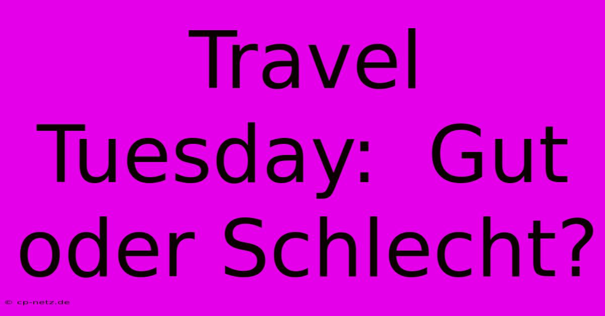 Travel Tuesday:  Gut Oder Schlecht?